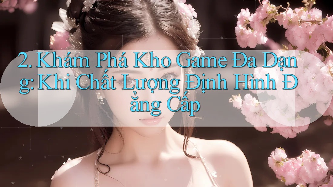 2. Khám Phá Kho Game Đa Dạng: Khi Chất Lượng Định Hình Đẳng Cấp 2. Khám Phá Kho Game Đa Dạng: Khi Chất Lượng Định Hình Đẳng Cấp