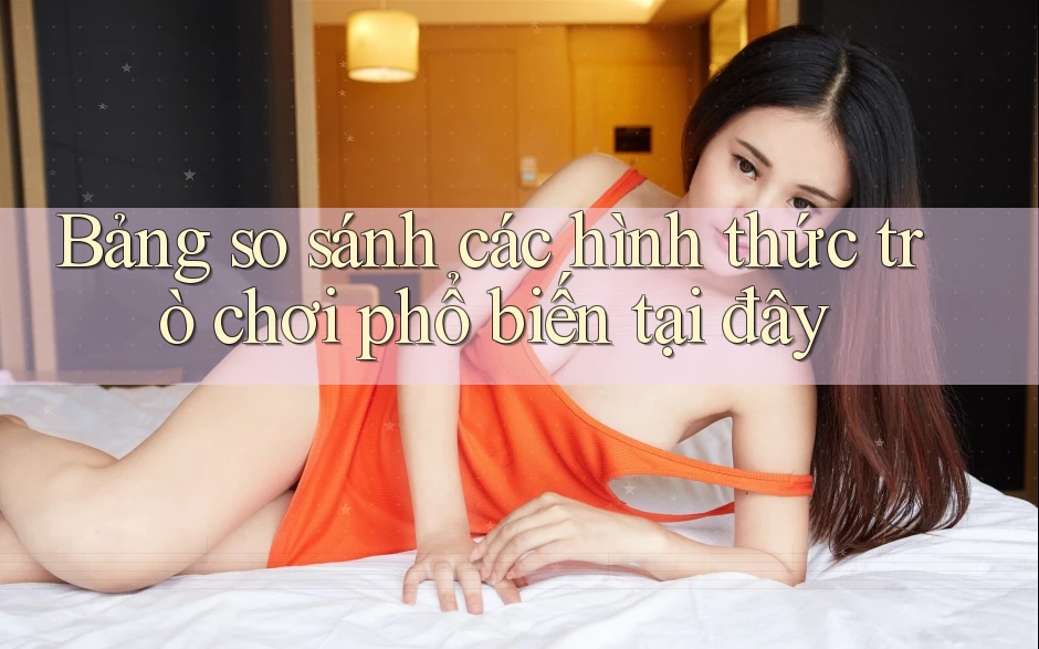 Bảng so sánh các hình thức trò chơi phổ biến tại đây Bảng so sánh các hình thức trò chơi phổ biến tại đây