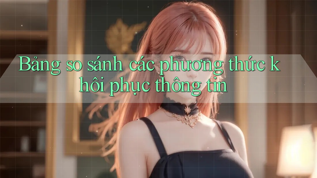 Bảng so sánh các phương thức khôi phục thông tin Bảng so sánh các phương thức khôi phục thông tin