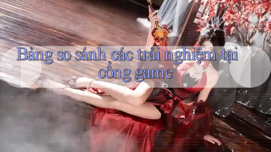 Bảng so sánh các trải nghiệm tại cổng game Bảng so sánh các trải nghiệm tại cổng game