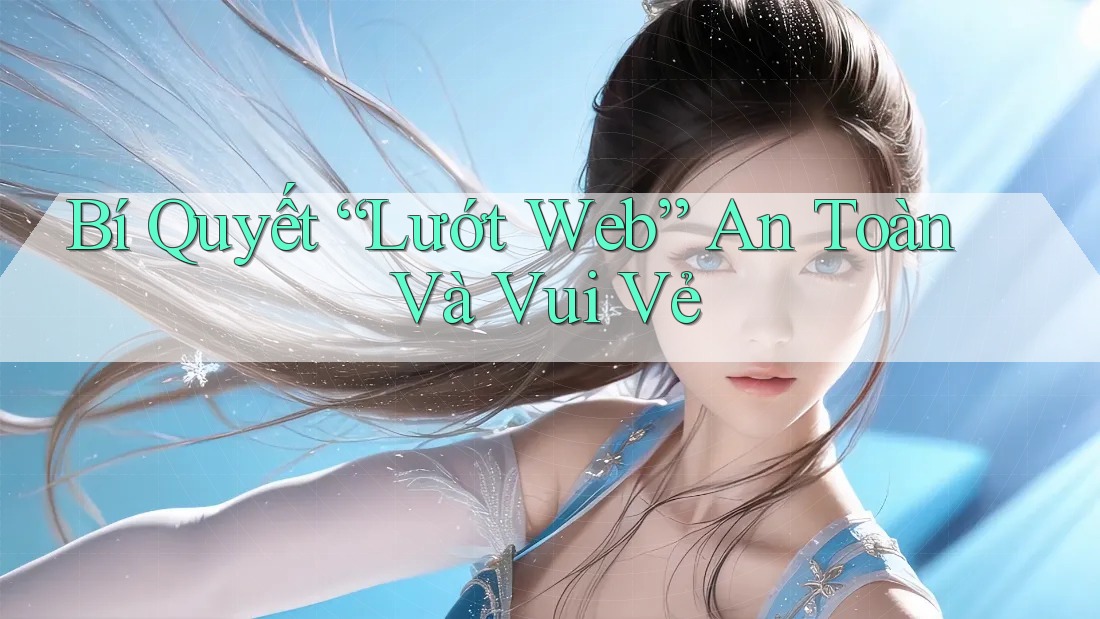 Bí Quyết “Lướt Web” An Toàn Và Vui Vẻ Bí Quyết “Lướt Web” An Toàn Và Vui Vẻ
