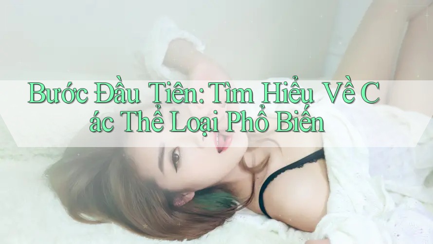 Bước Đầu Tiên: Tìm Hiểu Về Các Thể Loại Phổ Biến Bước Đầu Tiên: Tìm Hiểu Về Các Thể Loại Phổ Biến
