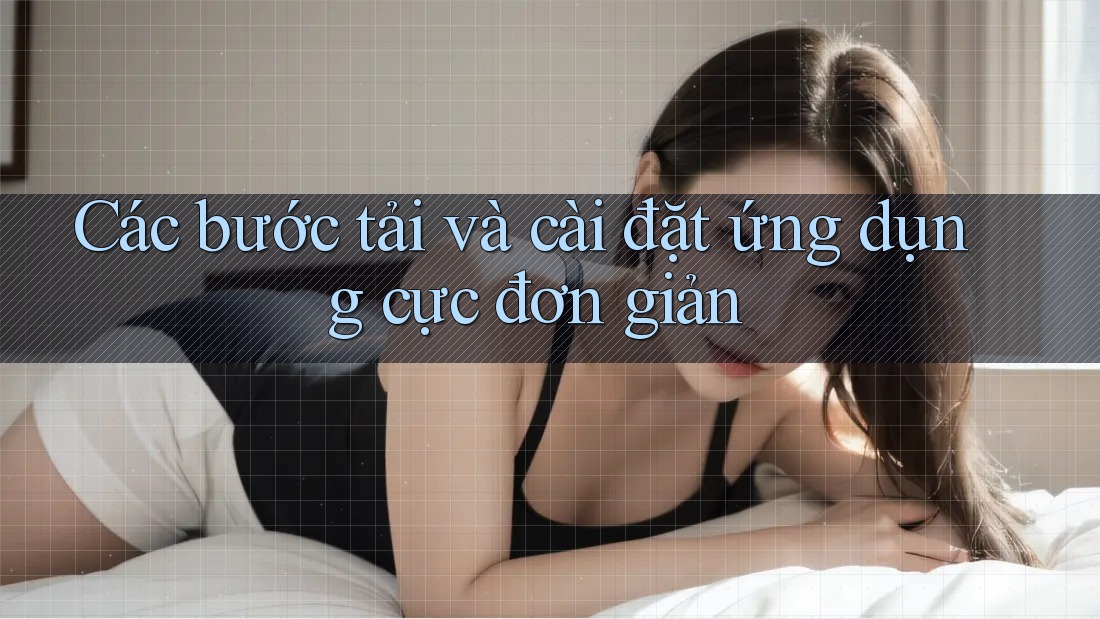 Các bước tải và cài đặt ứng dụng cực đơn giản Các bước tải và cài đặt ứng dụng cực đơn giản