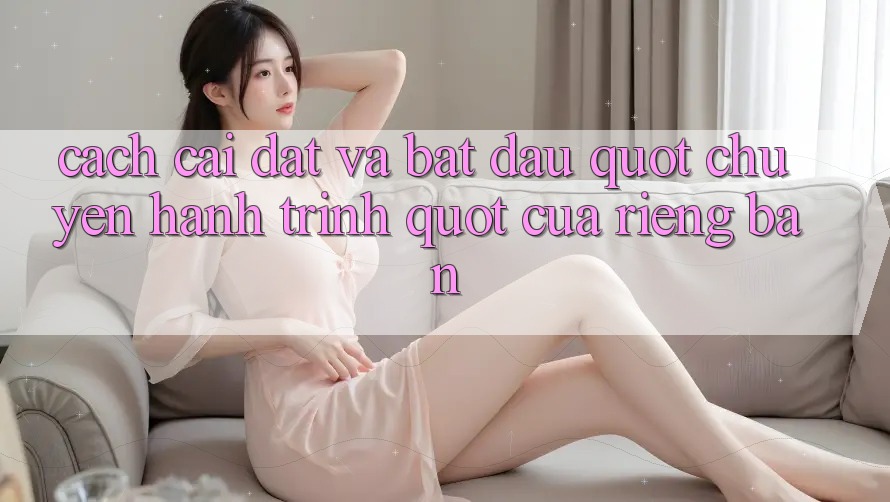 Cách cài đặt và bắt đầu " chuyến hành trình" của riêng bạn Cách cài đặt và bắt đầu " chuyến hành trình" của riêng bạn