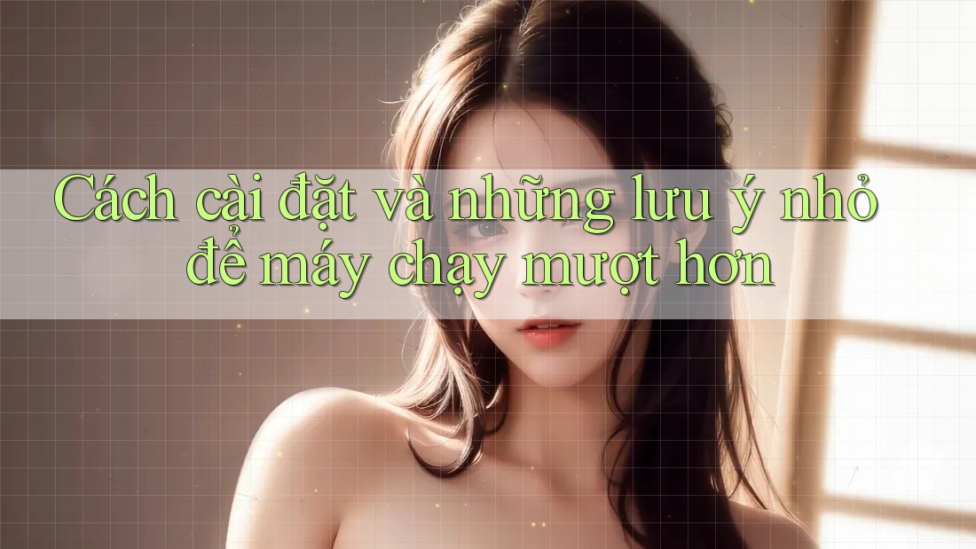 Cách cài đặt và những lưu ý nhỏ để máy chạy mượt hơn Cách cài đặt và những lưu ý nhỏ để máy chạy mượt hơn