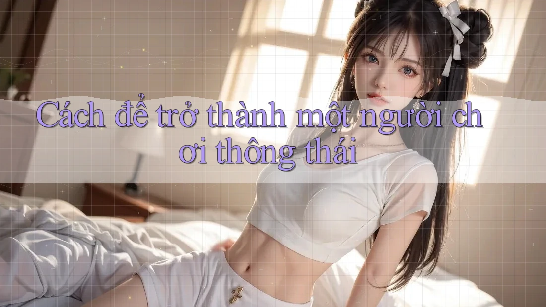 Cách để trở thành một người chơi thông thái Cách để trở thành một người chơi thông thái