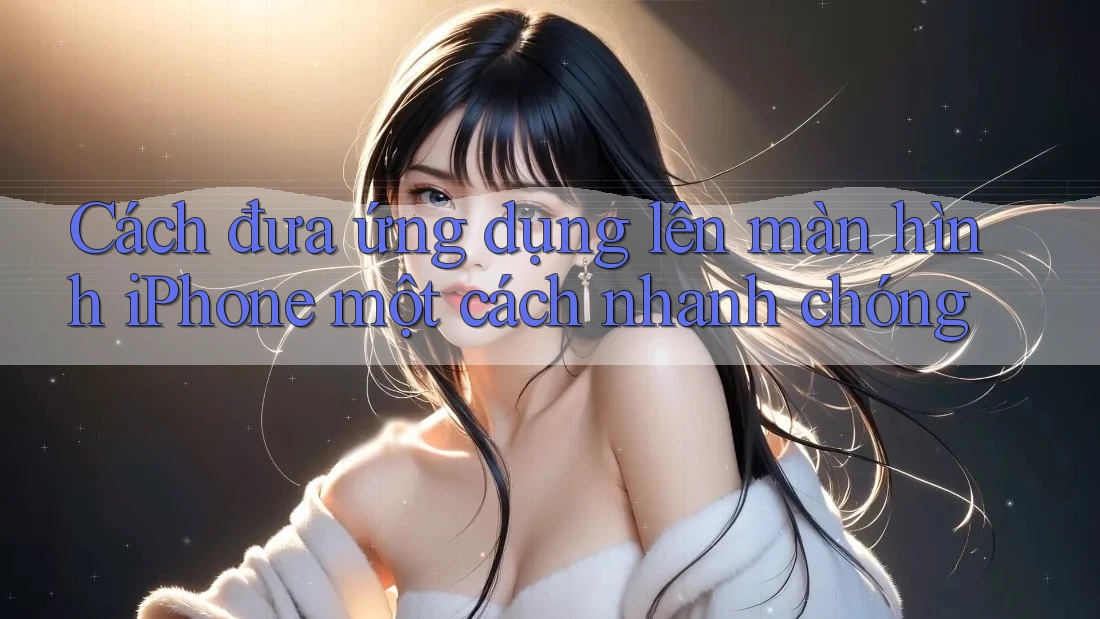 Cách đưa ứng dụng lên màn hình iPhone một cách nhanh chóng Cách đưa ứng dụng lên màn hình iPhone một cách nhanh chóng