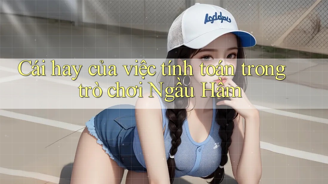 Cái hay của việc tính toán trong trò chơi Ngầu Hầm Cái hay của việc tính toán trong trò chơi Ngầu Hầm
