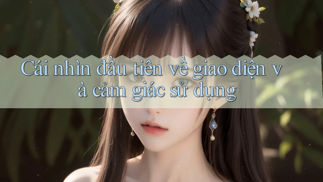 Cái nhìn đầu tiên về giao diện và cảm giác sử dụng