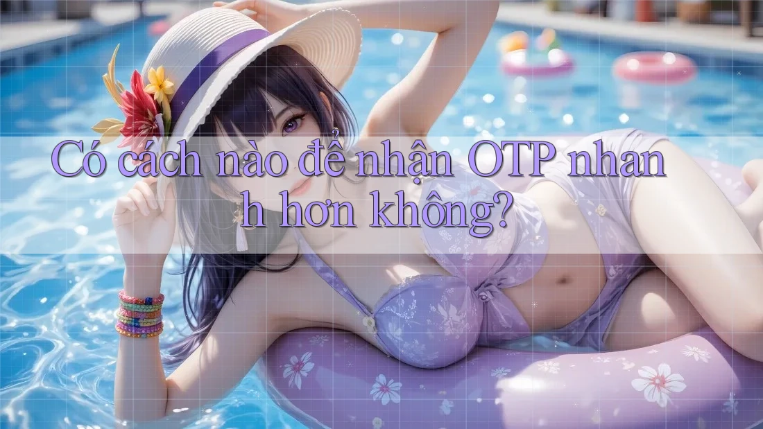 Có cách nào để nhận OTP nhanh hơn không? Có cách nào để nhận OTP nhanh hơn không?