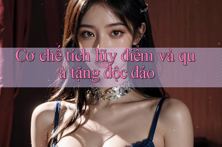 Cơ chế tích lũy điểm và quà tặng độc đáo