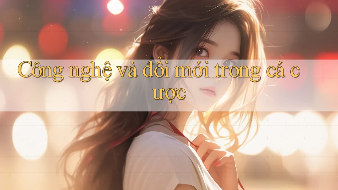 Công nghệ và đổi mới trong cá cược Công nghệ và đổi mới trong cá cược