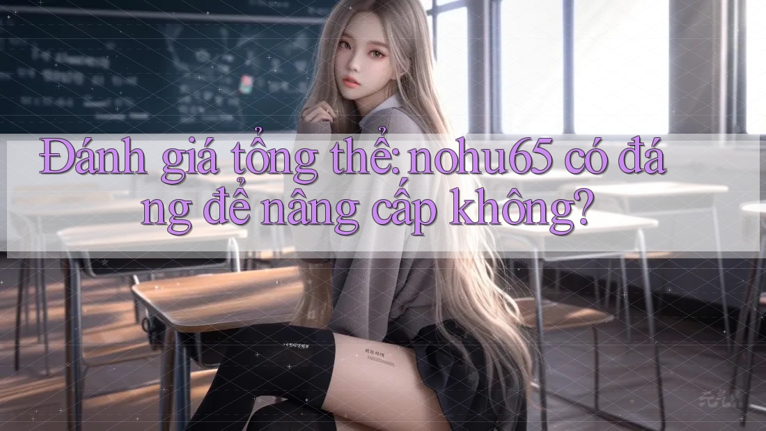 Đánh giá tổng thể: nohu65 có đáng để nâng cấp không? Đánh giá tổng thể: nohu65 có đáng để nâng cấp không?