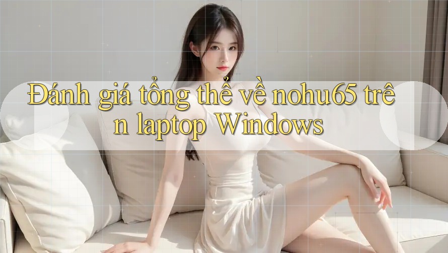 Đánh giá tổng thể về nohu65 trên laptop Windows Đánh giá tổng thể về nohu65 trên laptop Windows