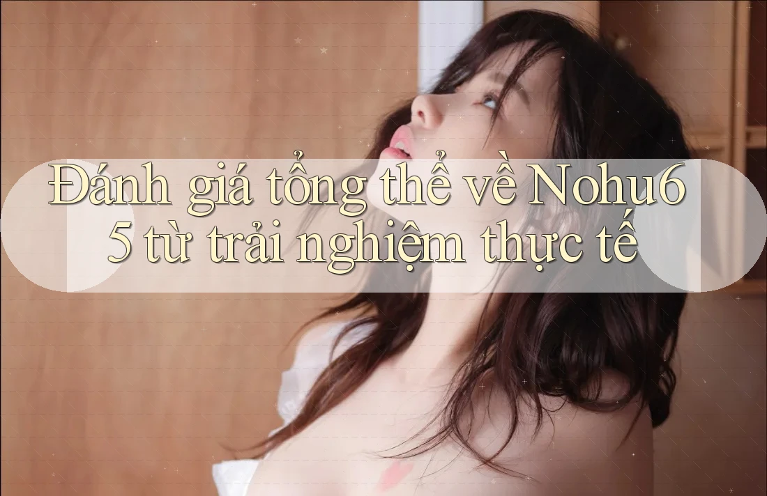 Đánh giá tổng thể về Nohu65 từ trải nghiệm thực tế Đánh giá tổng thể về Nohu65 từ trải nghiệm thực tế