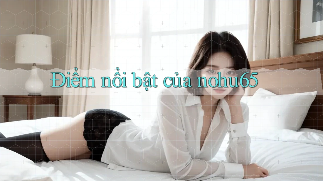 Điểm nổi bật của nohu65