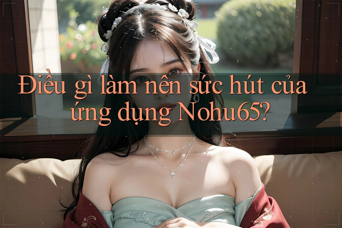 Điều gì làm nên sức hút của ứng dụng Nohu65? Điều gì làm nên sức hút của ứng dụng Nohu65?