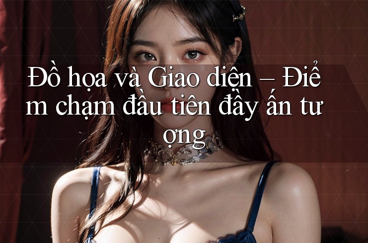 Đồ họa và Giao diện – Điểm chạm đầu tiên đầy ấn tượng Đồ họa và Giao diện – Điểm chạm đầu tiên đầy ấn tượng