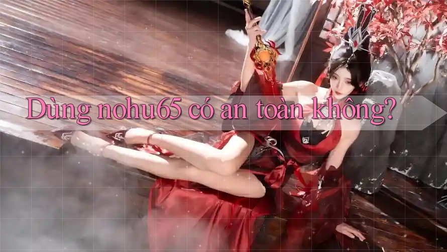 Dùng nohu65 có an toàn không?