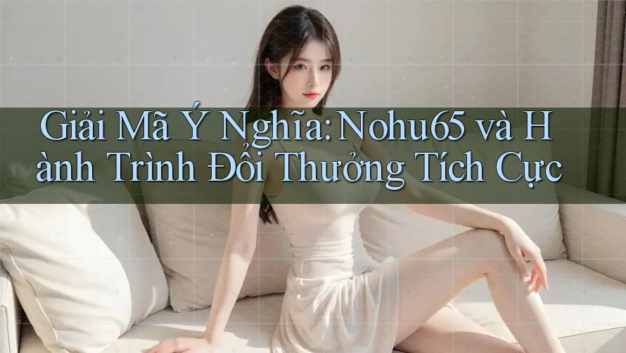 Giải Mã Ý Nghĩa: Nohu65 và Hành Trình Đổi Thưởng Tích Cực Giải Mã Ý Nghĩa: Nohu65 và Hành Trình Đổi Thưởng Tích Cực