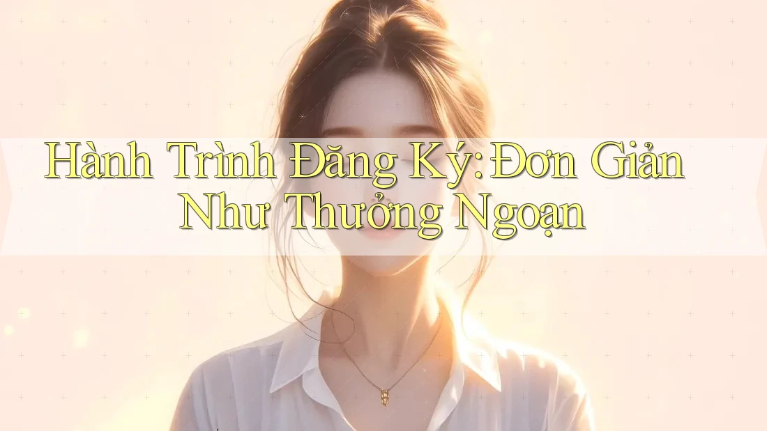 Hành Trình Đăng Ký: Đơn Giản Như Thưởng Ngoạn