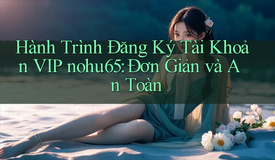 Hành Trình Đăng Ký Tài Khoản VIP nohu65: Đơn Giản và An Toàn Hành Trình Đăng Ký Tài Khoản VIP nohu65: Đơn Giản và An Toàn