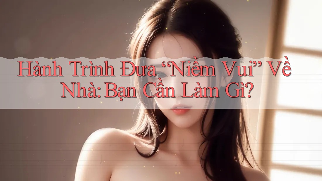 Hành Trình Đưa “Niềm Vui” Về Nhà: Bạn Cần Làm Gì? Hành Trình Đưa “Niềm Vui” Về Nhà: Bạn Cần Làm Gì?
