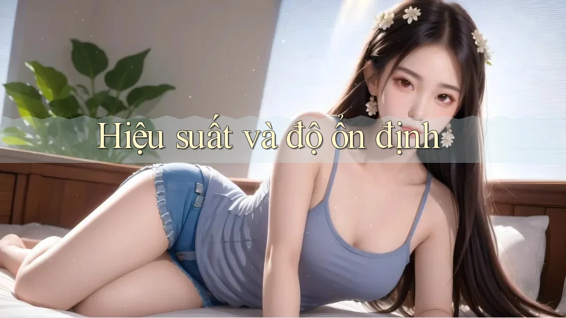 Hiệu suất và độ ổn định Hiệu suất và độ ổn định
