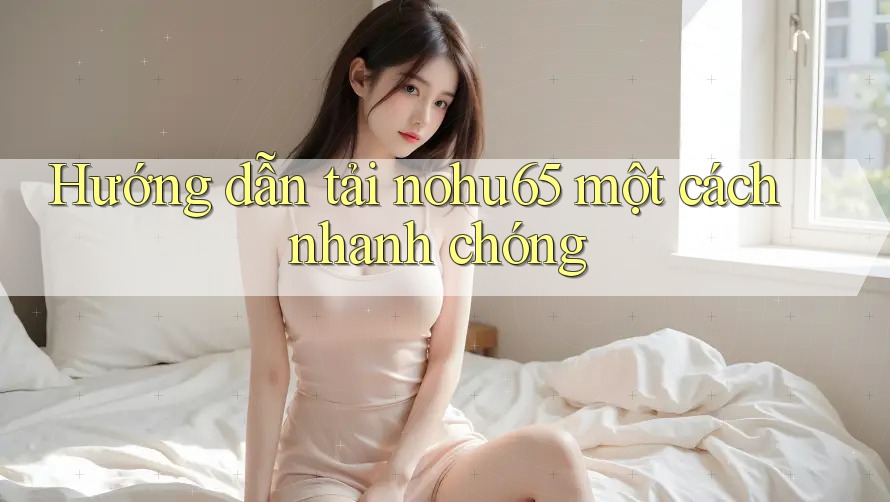 Hướng dẫn tải nohu65 một cách nhanh chóng Hướng dẫn tải nohu65 một cách nhanh chóng