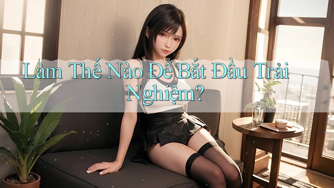 Làm Thế Nào Để Bắt Đầu Trải Nghiệm? Làm Thế Nào Để Bắt Đầu Trải Nghiệm?