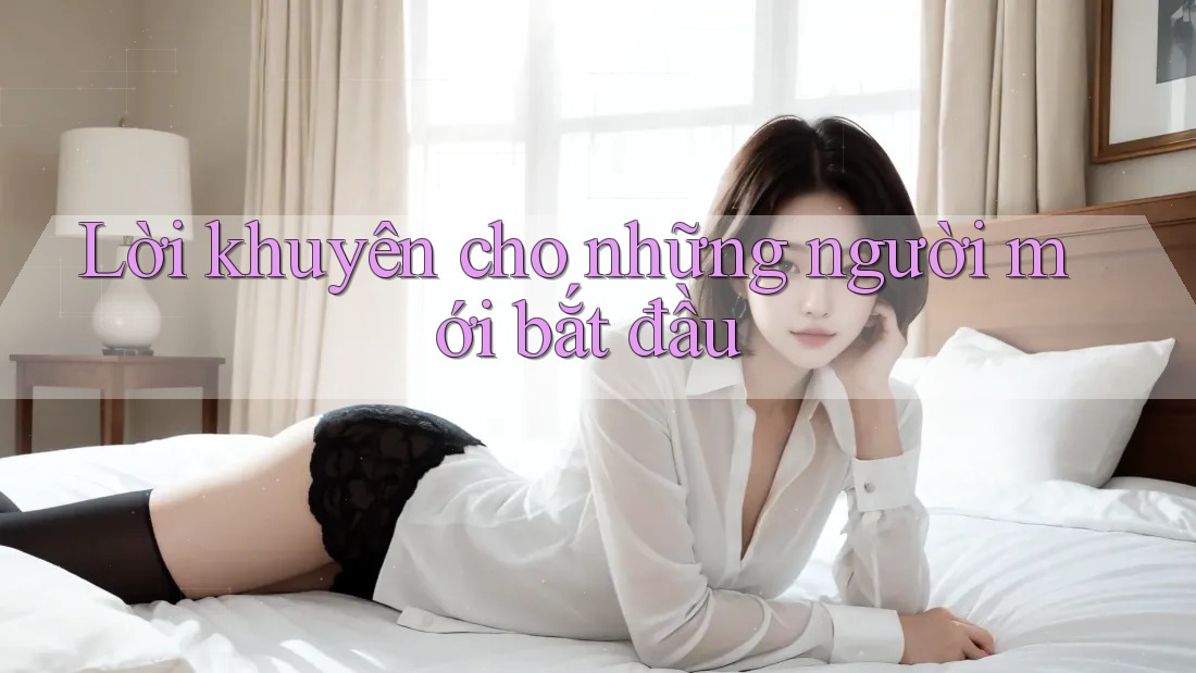 Lời khuyên cho những người mới bắt đầu Lời khuyên cho những người mới bắt đầu