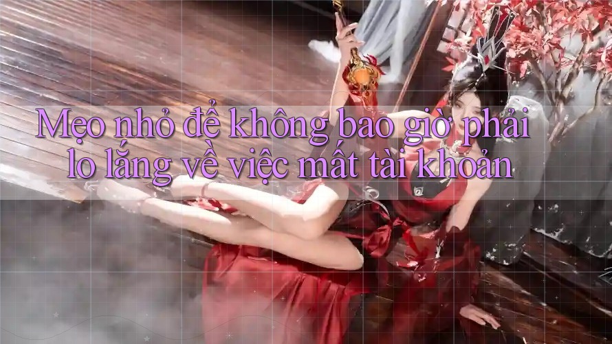Mẹo nhỏ để không bao giờ phải lo lắng về việc mất tài khoản Mẹo nhỏ để không bao giờ phải lo lắng về việc mất tài khoản