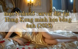 mẹo Nohu65 server đặt tại Hong Kong minh họa bằng ảnh (2025)