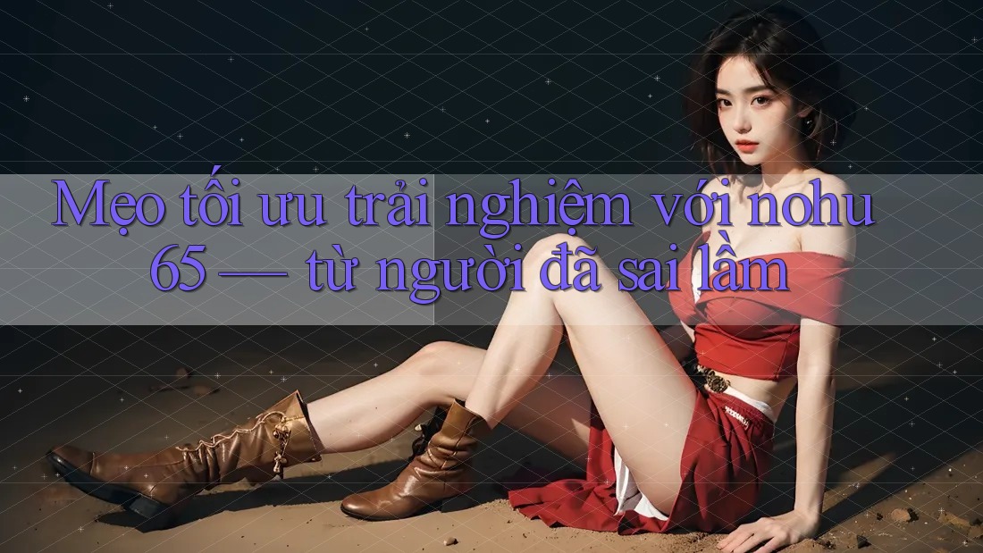 Mẹo tối ưu trải nghiệm với nohu65 — từ người đã sai lầm Mẹo tối ưu trải nghiệm với nohu65 — từ người đã sai lầm