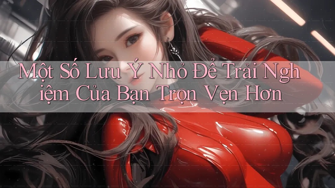 Một Số Lưu Ý Nhỏ Để Trải Nghiệm Của Bạn Trọn Vẹn Hơn Một Số Lưu Ý Nhỏ Để Trải Nghiệm Của Bạn Trọn Vẹn Hơn
