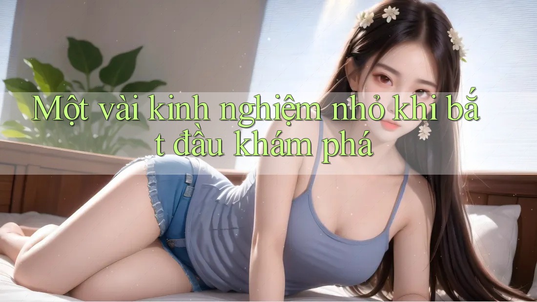 Một vài kinh nghiệm nhỏ khi bắt đầu khám phá Một vài kinh nghiệm nhỏ khi bắt đầu khám phá
