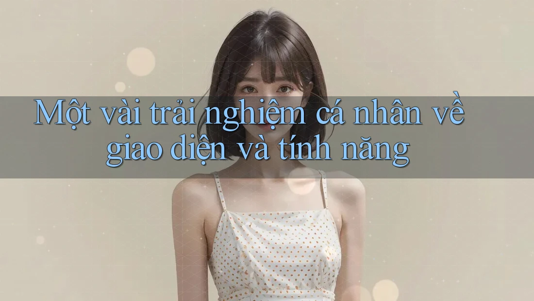 Một vài trải nghiệm cá nhân về giao diện và tính năng Một vài trải nghiệm cá nhân về giao diện và tính năng