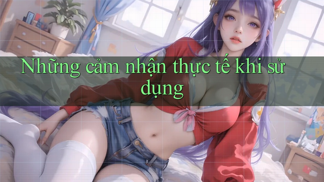 Những cảm nhận thực tế khi sử dụng Những cảm nhận thực tế khi sử dụng