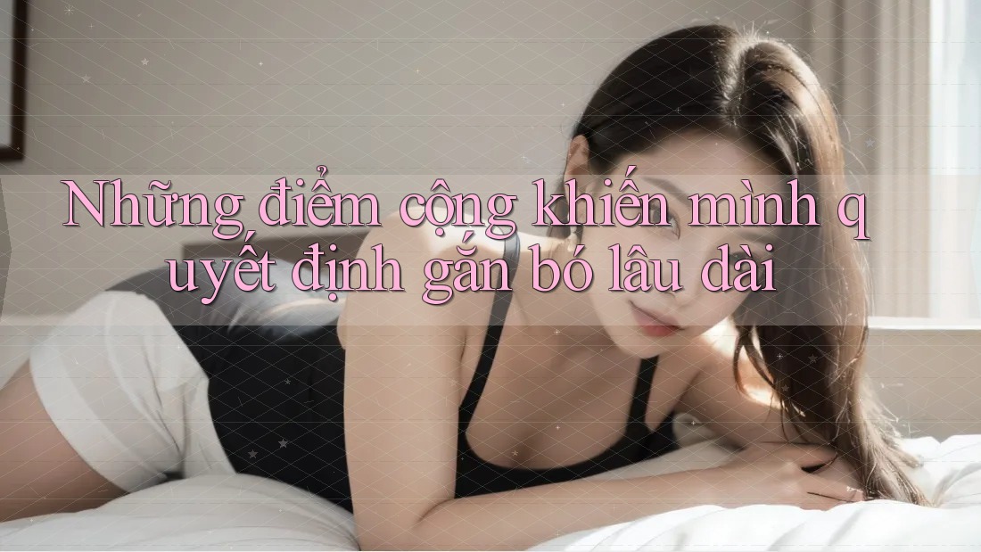 Những điểm cộng khiến mình quyết định gắn bó lâu dài Những điểm cộng khiến mình quyết định gắn bó lâu dài
