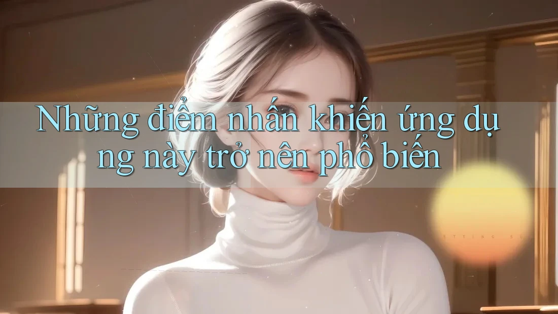 Những điểm nhấn khiến ứng dụng này trở nên phổ biến Những điểm nhấn khiến ứng dụng này trở nên phổ biến