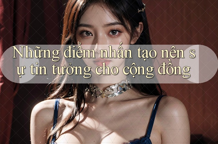 Những điểm nhấn tạo nên sự tin tưởng cho cộng đồng