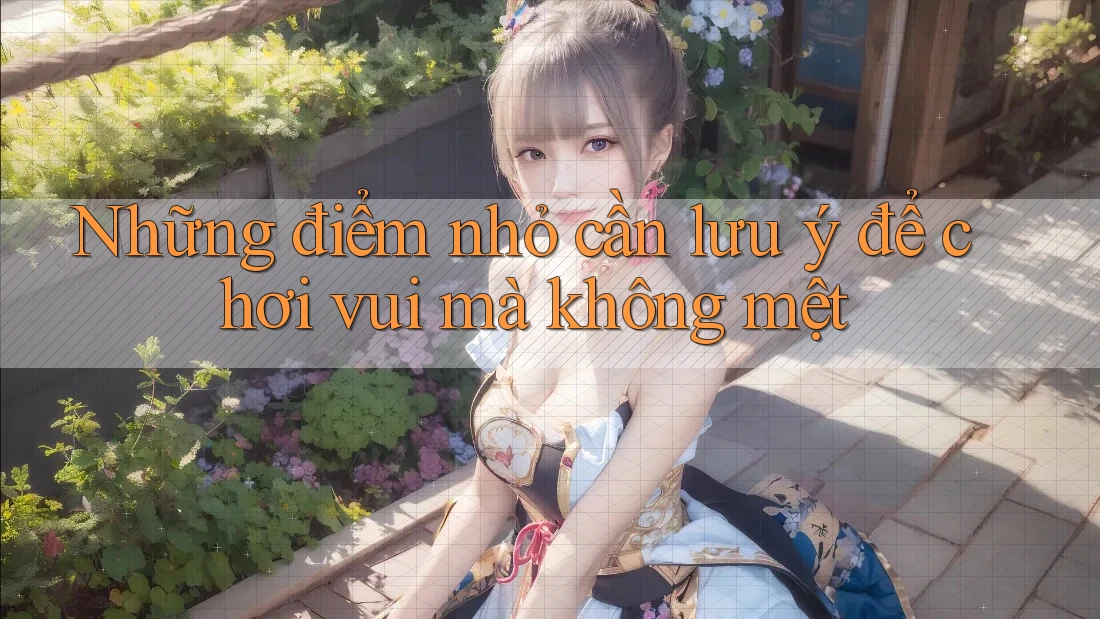 Những điểm nhỏ cần lưu ý để chơi vui mà không mệt Những điểm nhỏ cần lưu ý để chơi vui mà không mệt