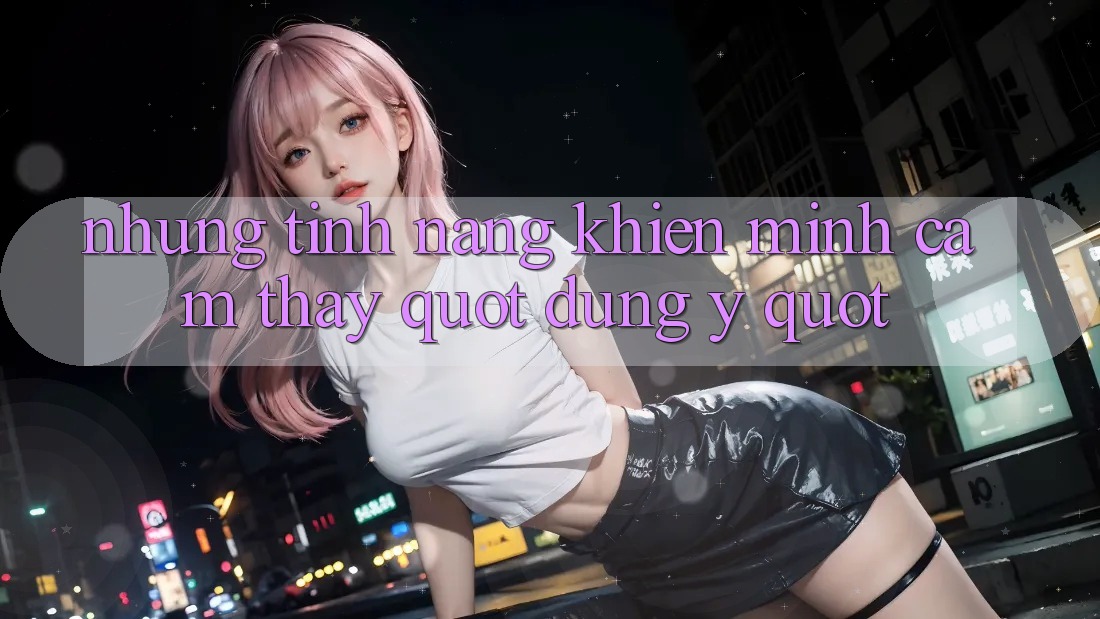 Những tính năng khiến mình cảm thấy " đúng ý" Những tính năng khiến mình cảm thấy " đúng ý"
