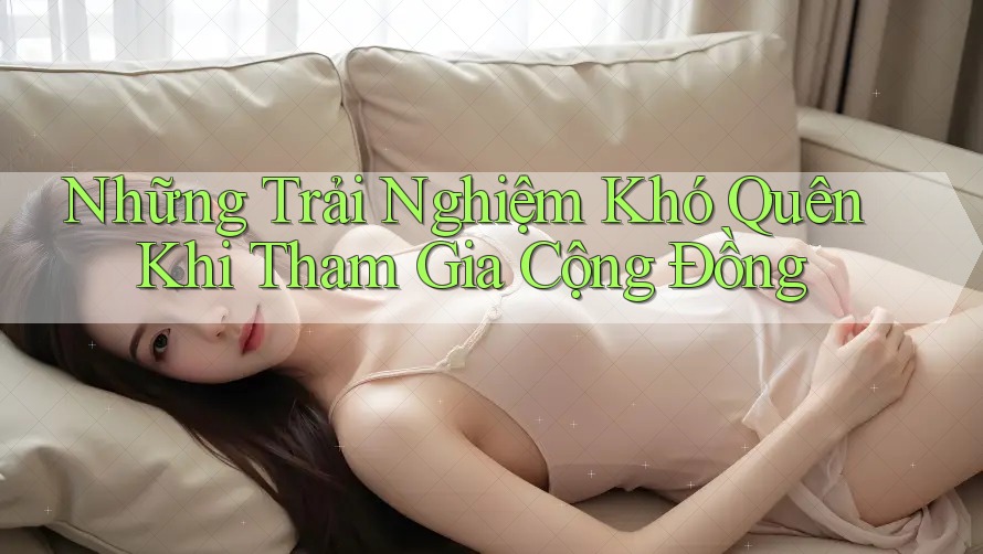 Những Trải Nghiệm Khó Quên Khi Tham Gia Cộng Đồng