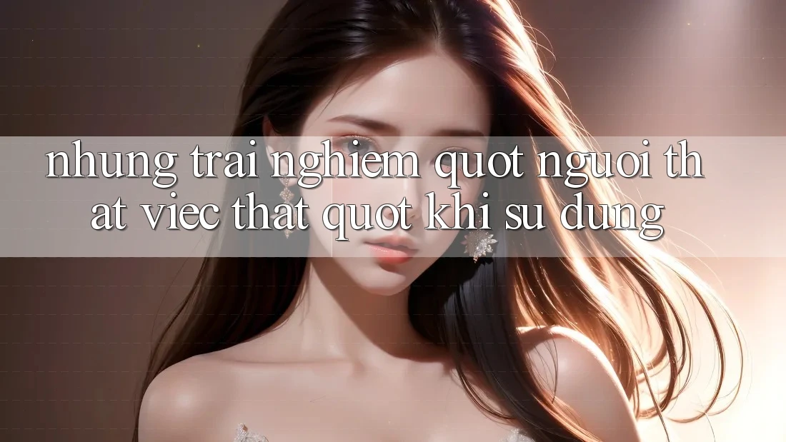 Những trải nghiệm " người thật việc thật" khi sử dụng Những trải nghiệm " người thật việc thật" khi sử dụng