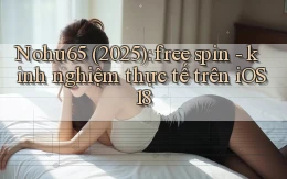 Nohu65 (2025) free spin   kinh nghiệm thực tế trên iOS 18
