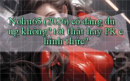Nohu65 (2026) có đáng dùng không tốt thật hay PR chính thức