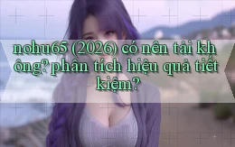 nohu65 (2026) có nên tải không phân tích hiệu quả tiết kiệm