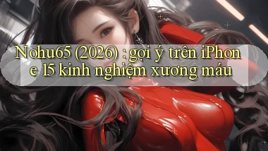 Nohu65 (2026) gợi ý trên iPhone 15 kinh nghiệm xương máu