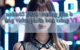 nohu65 2026 hướng dẫn bằng video phiên bản tiếng Việt